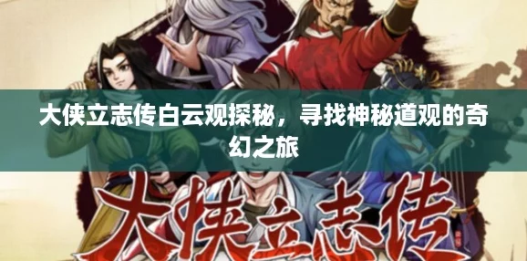 大侠立志传白云观探秘，寻找神秘道观的奇幻之旅