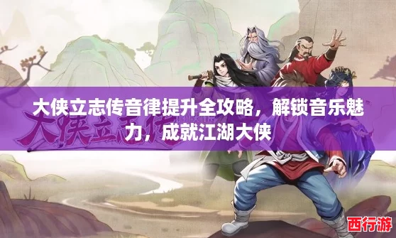 大侠立志传音律提升全攻略，解锁音乐魅力，成就江湖大侠