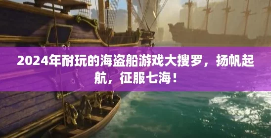 2024年耐玩的海盗船游戏大搜罗，扬帆起航，征服七海！
