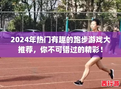 2024年热门有趣的跑步游戏大推荐，你不可错过的精彩！