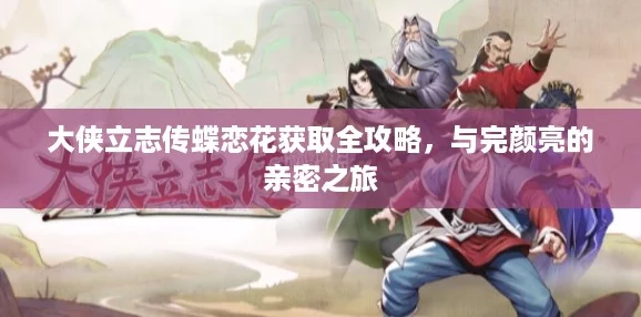 大侠立志传蝶恋花获取全攻略，与完颜亮的亲密之旅