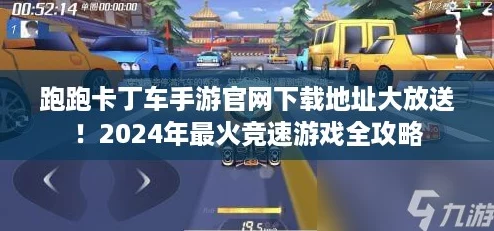 跑跑卡丁车手游官网下载地址大放送！2024年最火竞速游戏全攻略