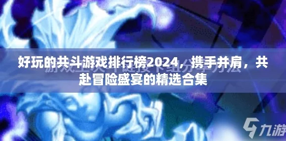 好玩的共斗游戏排行榜2024，携手并肩，共赴冒险盛宴的精选合集