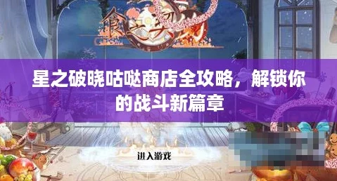 星之破晓咕哒商店全攻略，解锁你的战斗新篇章