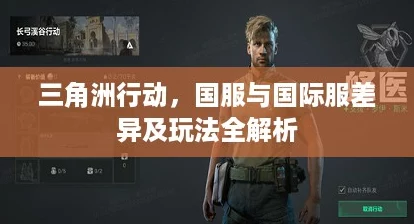 三角洲行动，国服与国际服差异及玩法全解析