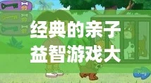 经典的亲子益智游戏大全2024，探索亲子互动的乐趣