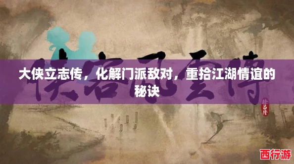 大侠立志传，化解门派敌对，重拾江湖情谊的秘诀