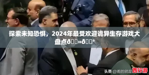 探索未知恐惧，2024年最受欢迎诡异生存游戏大盘点👻🎮