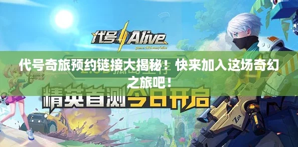 代号奇旅预约链接大揭秘！快来加入这场奇幻之旅吧！
